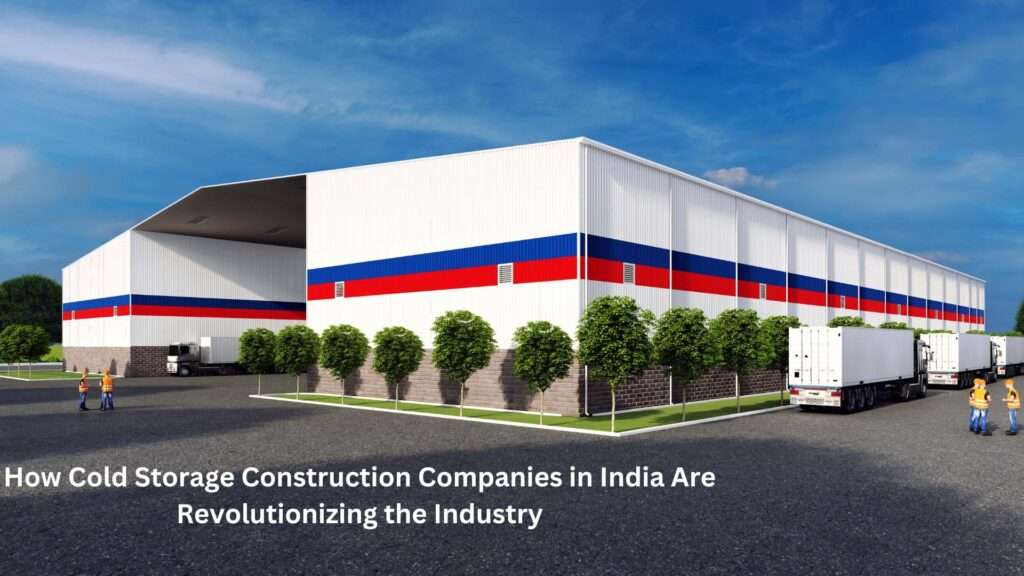 How Cold Storage Construction Companies in India Are Revolutionizing the Industry